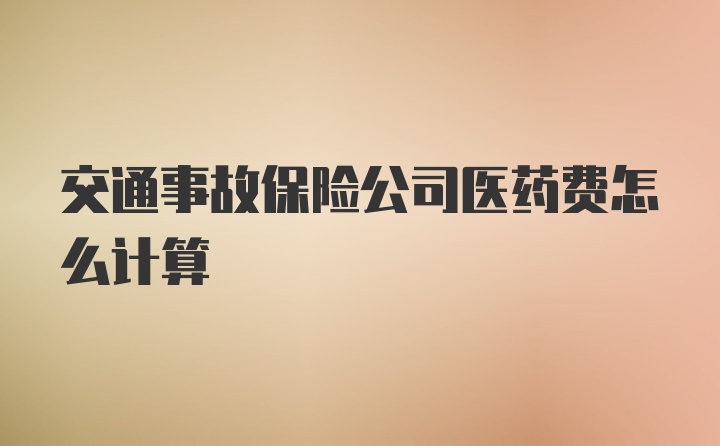 交通事故保险公司医药费怎么计算