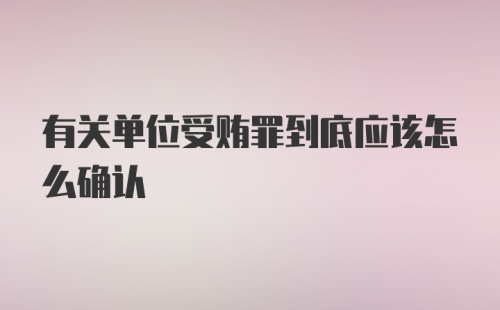 有关单位受贿罪到底应该怎么确认