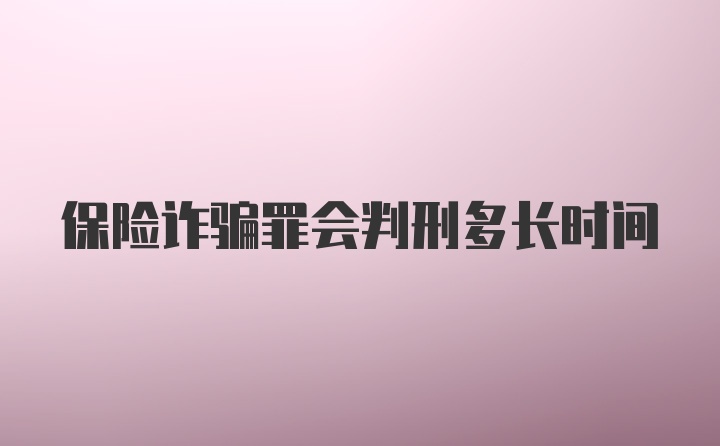 保险诈骗罪会判刑多长时间