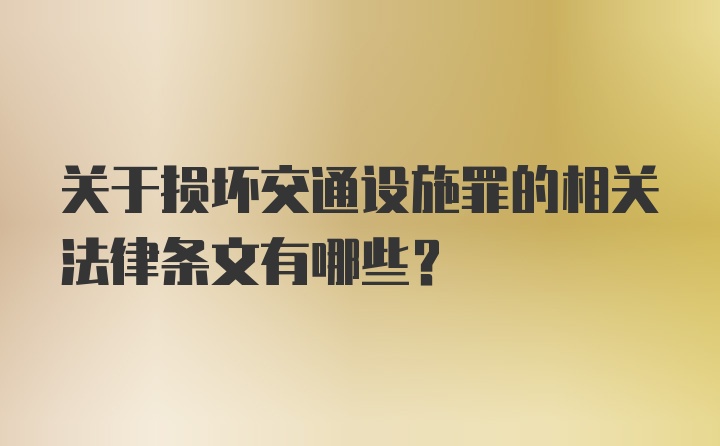 关于损坏交通设施罪的相关法律条文有哪些？