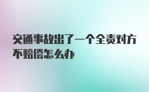 交通事故出了一个全责对方不赔偿怎么办