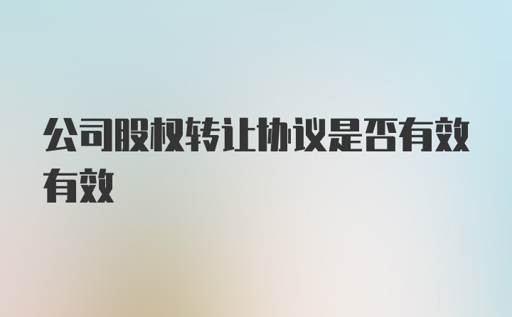 公司股权转让协议是否有效有效