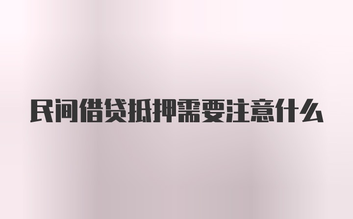 民间借贷抵押需要注意什么