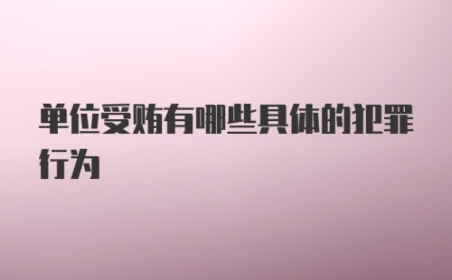 单位受贿有哪些具体的犯罪行为