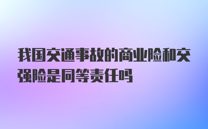 我国交通事故的商业险和交强险是同等责任吗