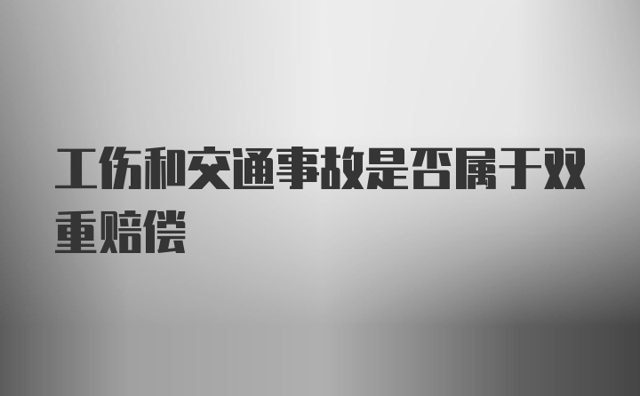 工伤和交通事故是否属于双重赔偿