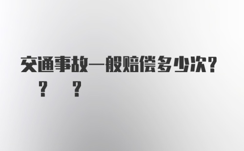 交通事故一般赔偿多少次? ? ?