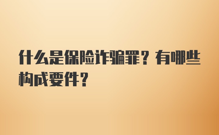 什么是保险诈骗罪?有哪些构成要件?