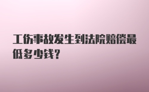 工伤事故发生到法院赔偿最低多少钱？