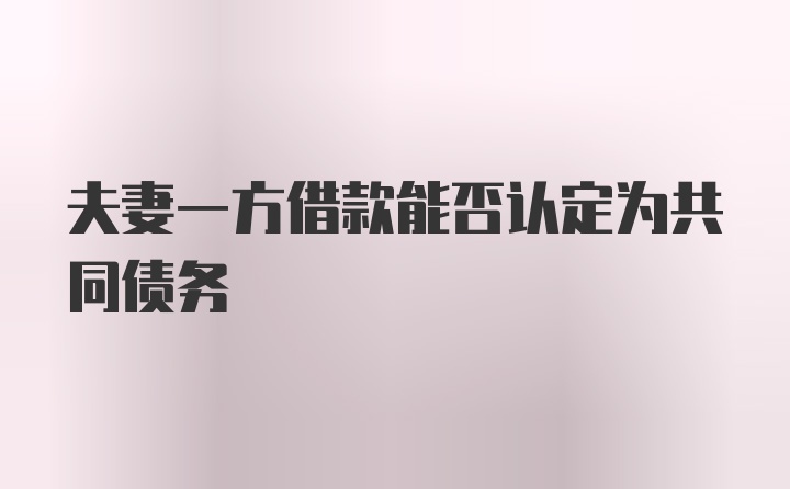 夫妻一方借款能否认定为共同债务