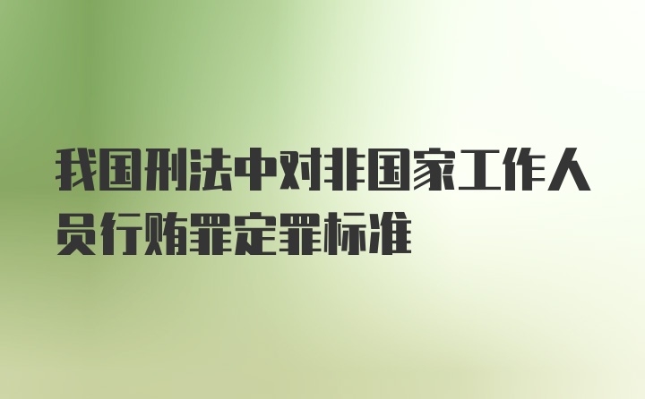 我国刑法中对非国家工作人员行贿罪定罪标准