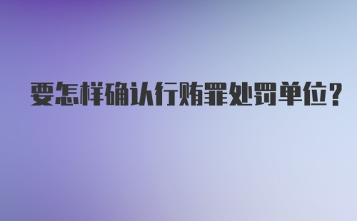 要怎样确认行贿罪处罚单位？