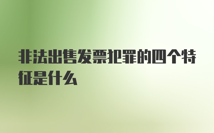 非法出售发票犯罪的四个特征是什么