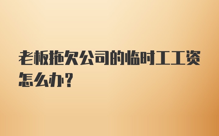 老板拖欠公司的临时工工资怎么办？