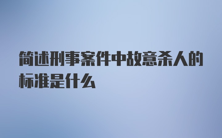 简述刑事案件中故意杀人的标准是什么