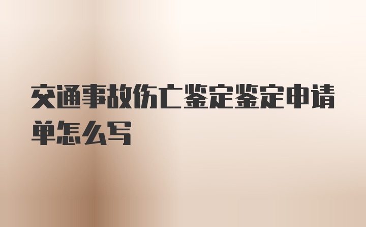 交通事故伤亡鉴定鉴定申请单怎么写