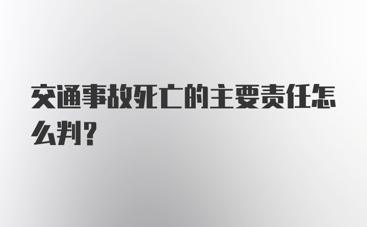 交通事故死亡的主要责任怎么判？