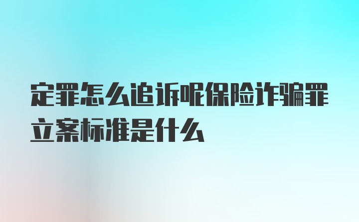 定罪怎么追诉呢保险诈骗罪立案标准是什么