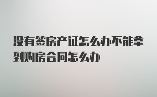 没有签房产证怎么办不能拿到购房合同怎么办