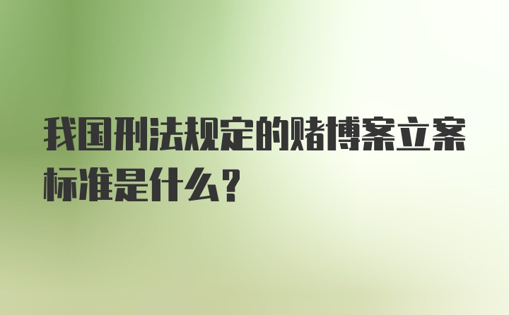 我国刑法规定的赌博案立案标准是什么?