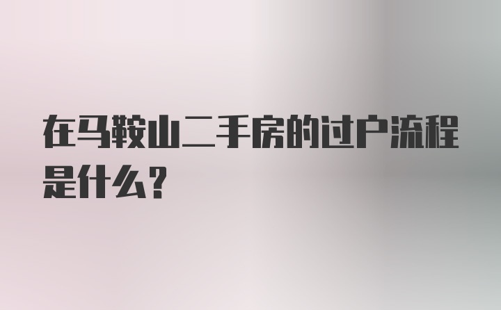 在马鞍山二手房的过户流程是什么？