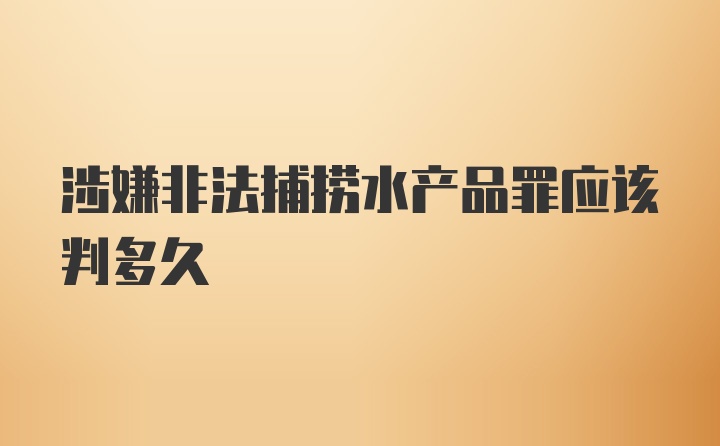 涉嫌非法捕捞水产品罪应该判多久