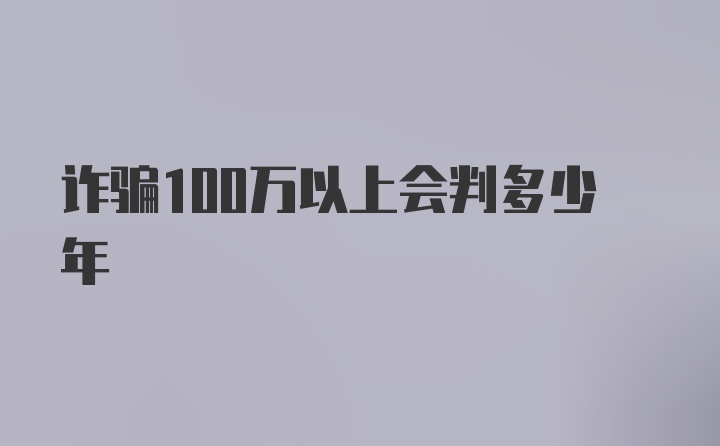 诈骗100万以上会判多少年