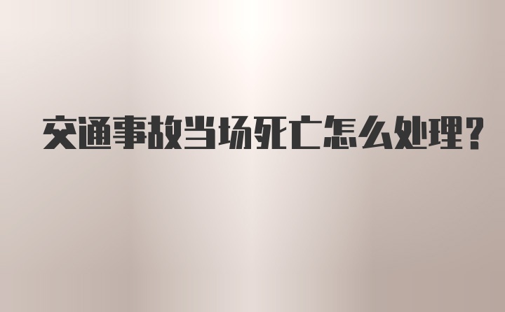 交通事故当场死亡怎么处理?