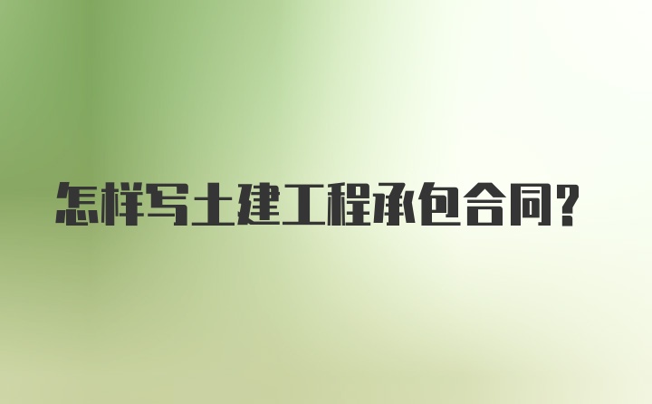 怎样写土建工程承包合同？