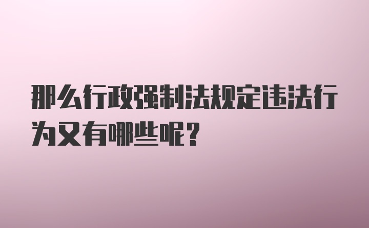 那么行政强制法规定违法行为又有哪些呢？