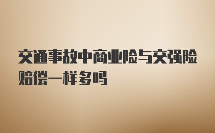 交通事故中商业险与交强险赔偿一样多吗