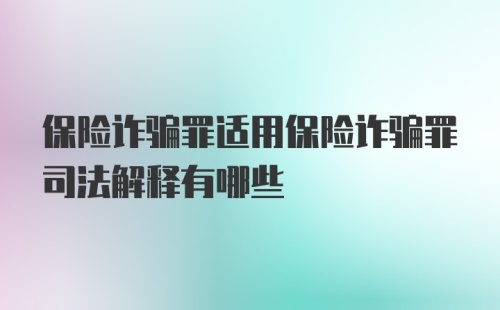 保险诈骗罪适用保险诈骗罪司法解释有哪些