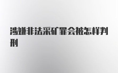 涉嫌非法采矿罪会被怎样判刑