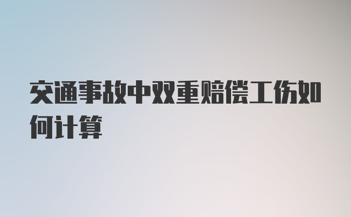 交通事故中双重赔偿工伤如何计算