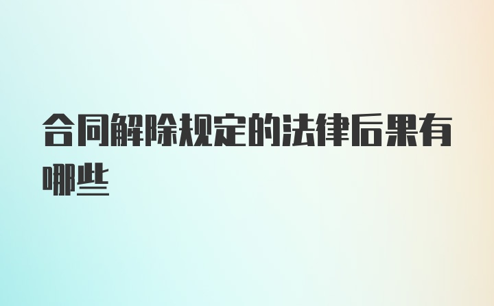 合同解除规定的法律后果有哪些