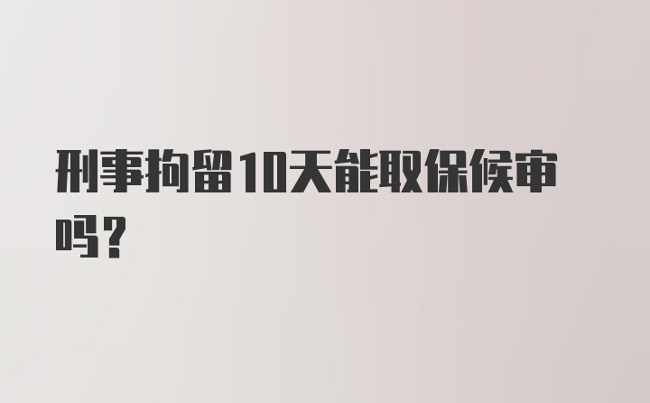 刑事拘留10天能取保候审吗?