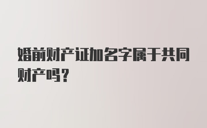 婚前财产证加名字属于共同财产吗？