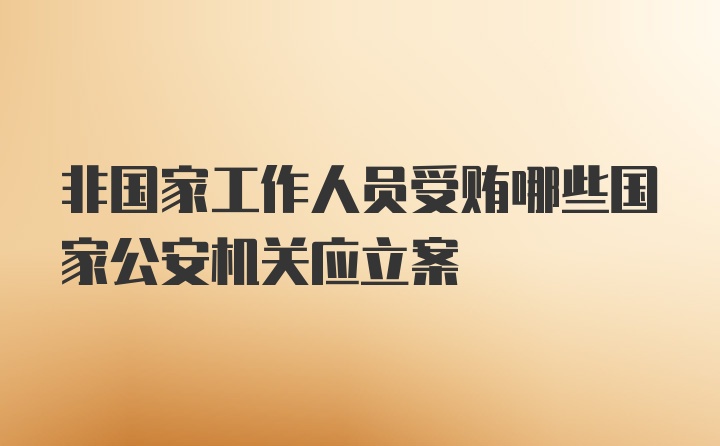 非国家工作人员受贿哪些国家公安机关应立案