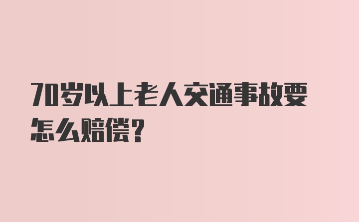 70岁以上老人交通事故要怎么赔偿？