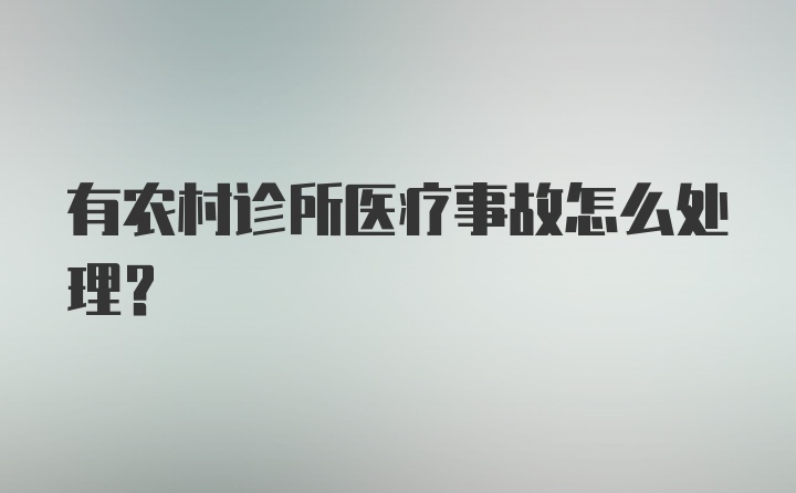 有农村诊所医疗事故怎么处理？