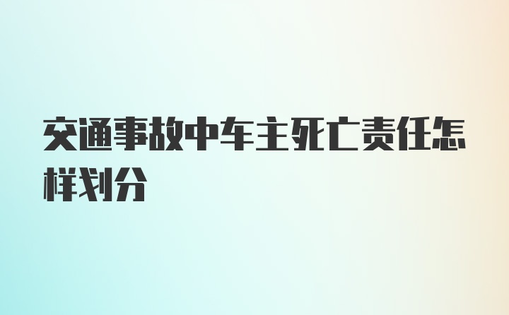 交通事故中车主死亡责任怎样划分