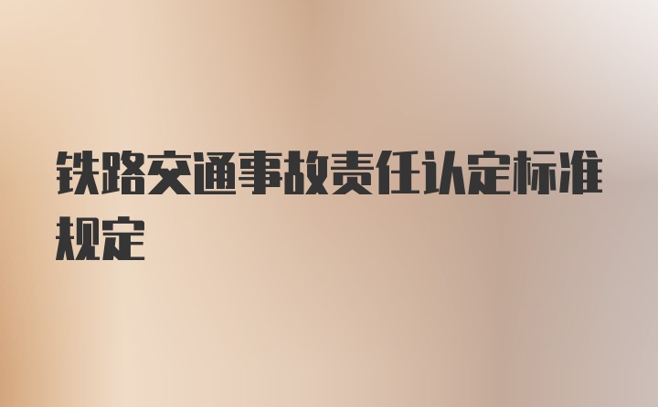 铁路交通事故责任认定标准规定