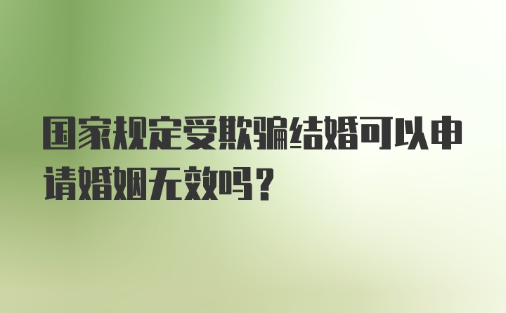 国家规定受欺骗结婚可以申请婚姻无效吗?