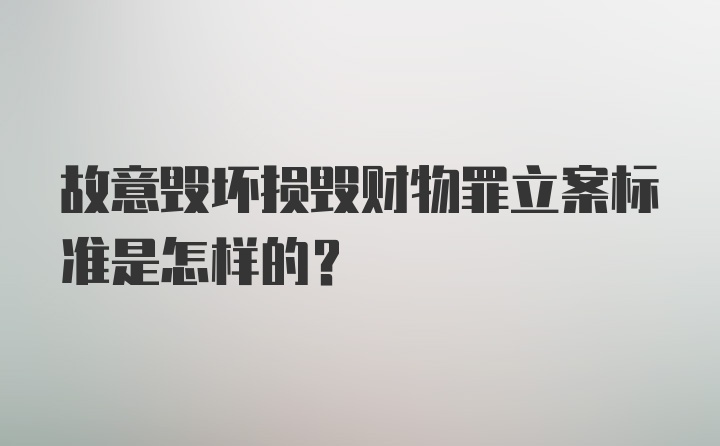 故意毁坏损毁财物罪立案标准是怎样的?