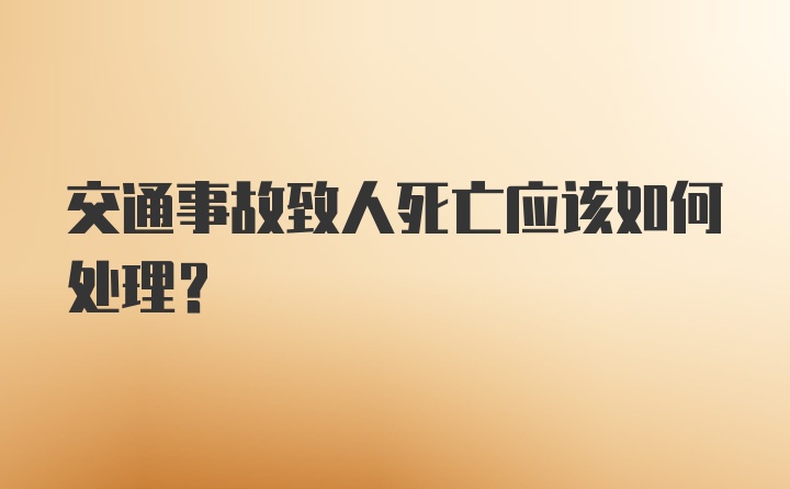 交通事故致人死亡应该如何处理？