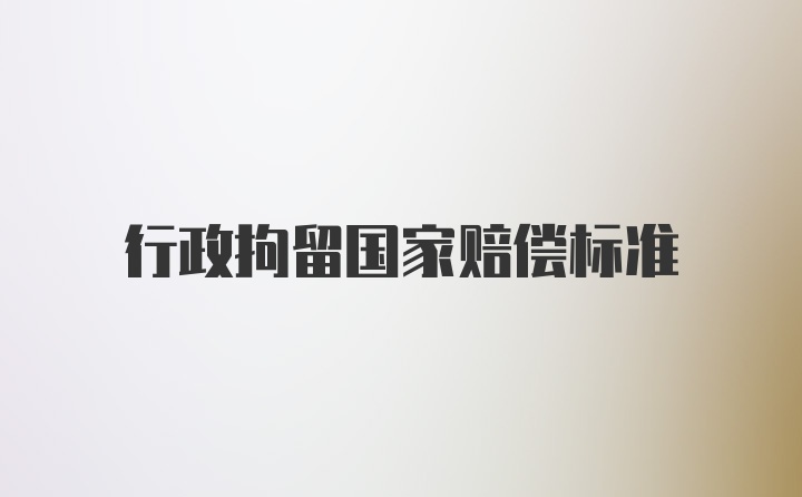 行政拘留国家赔偿标准