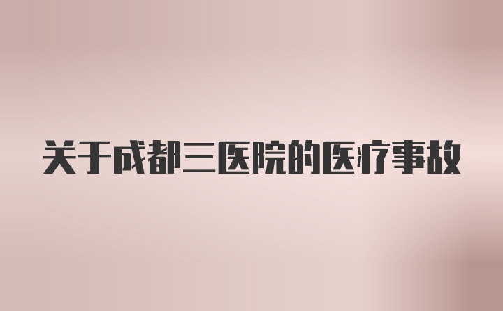 关于成都三医院的医疗事故