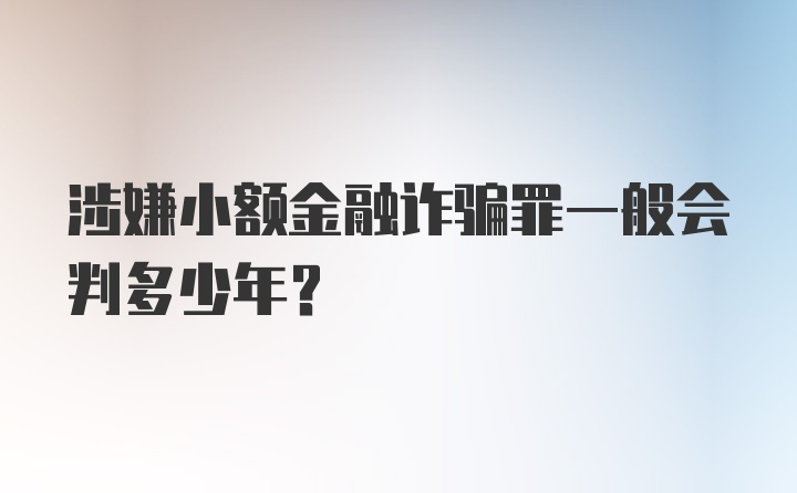 涉嫌小额金融诈骗罪一般会判多少年？