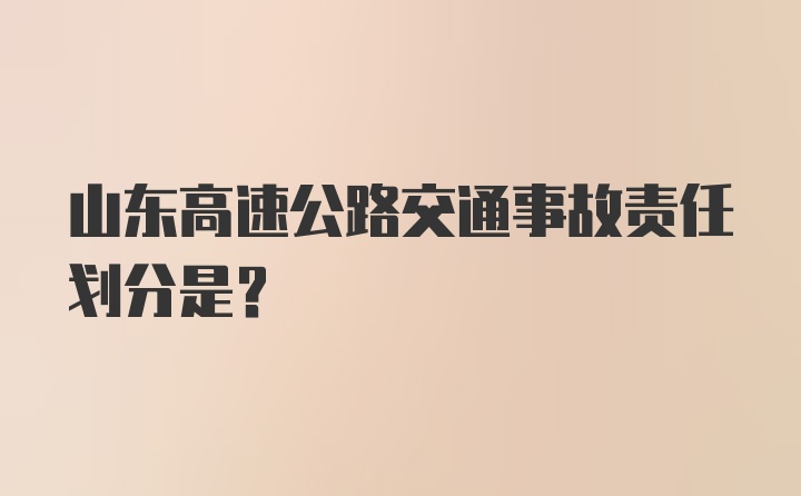 山东高速公路交通事故责任划分是？