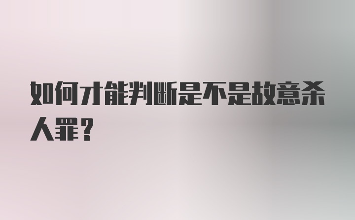 如何才能判断是不是故意杀人罪？